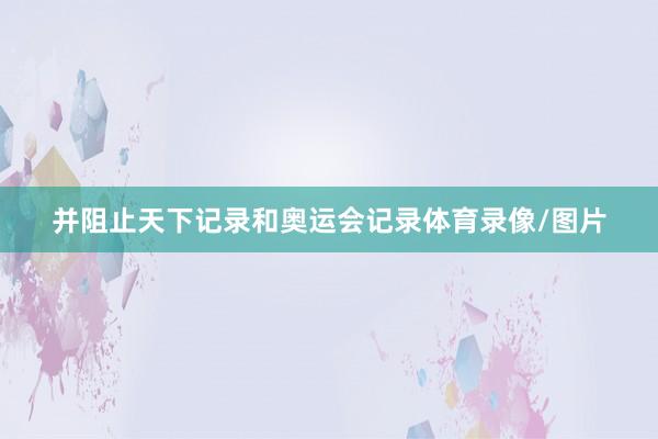 并阻止天下记录和奥运会记录体育录像/图片