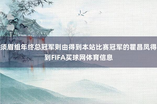 须眉组年终总冠军则由得到本站比赛冠军的瞿昌凤得到FIFA买球网体育信息