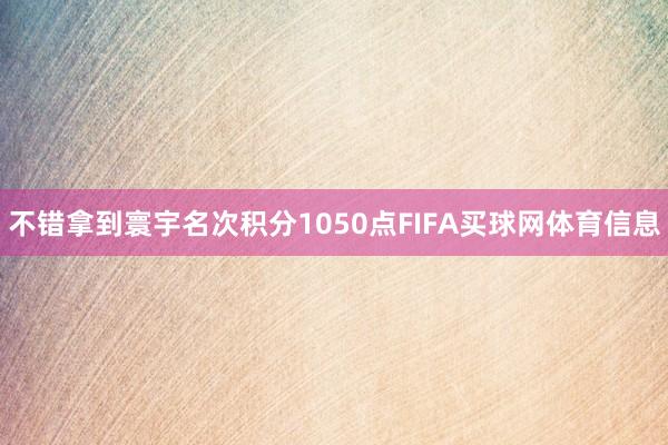 不错拿到寰宇名次积分1050点FIFA买球网体育信息
