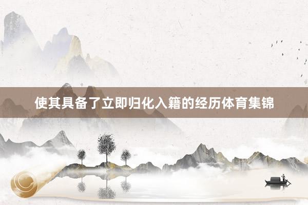 使其具备了立即归化入籍的经历体育集锦