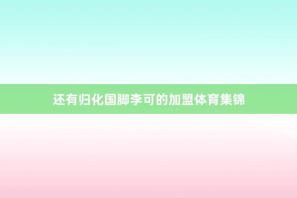 还有归化国脚李可的加盟体育集锦
