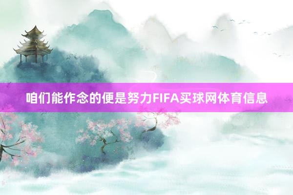 咱们能作念的便是努力FIFA买球网体育信息