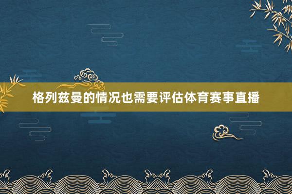 格列兹曼的情况也需要评估体育赛事直播