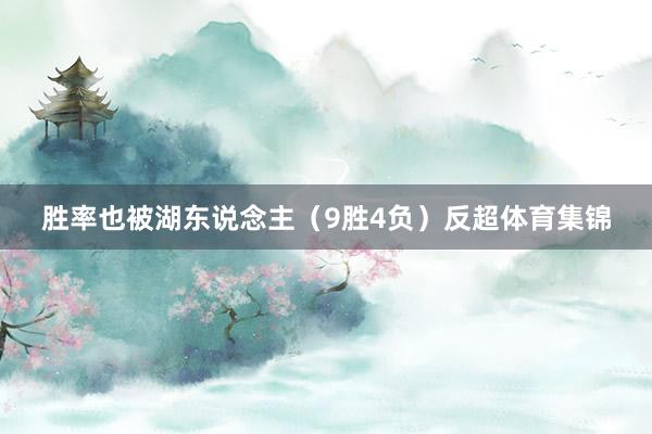 胜率也被湖东说念主（9胜4负）反超体育集锦