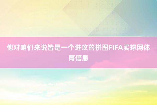 他对咱们来说皆是一个进攻的拼图FIFA买球网体育信息