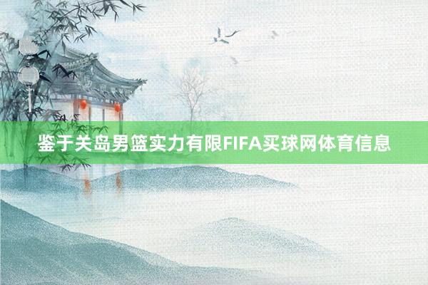 鉴于关岛男篮实力有限FIFA买球网体育信息
