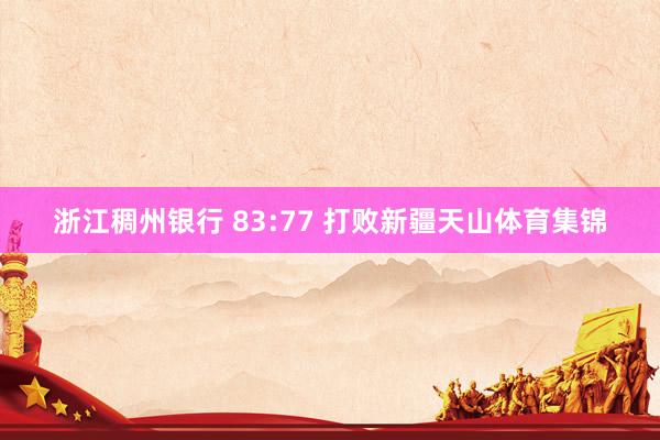 浙江稠州银行 83:77 打败新疆天山体育集锦