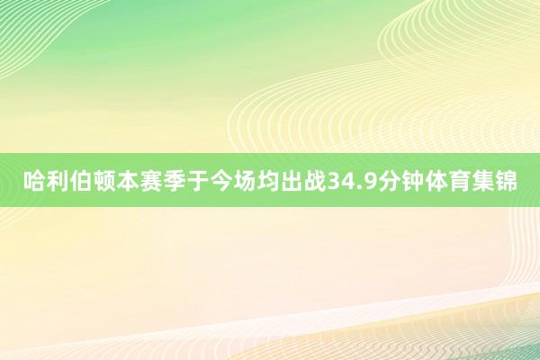 哈利伯顿本赛季于今场均出战34.9分钟体育集锦