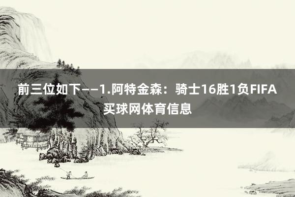 前三位如下——1.阿特金森：骑士16胜1负FIFA买球网体育信息
