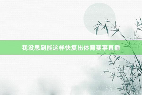 我没思到能这样快复出体育赛事直播