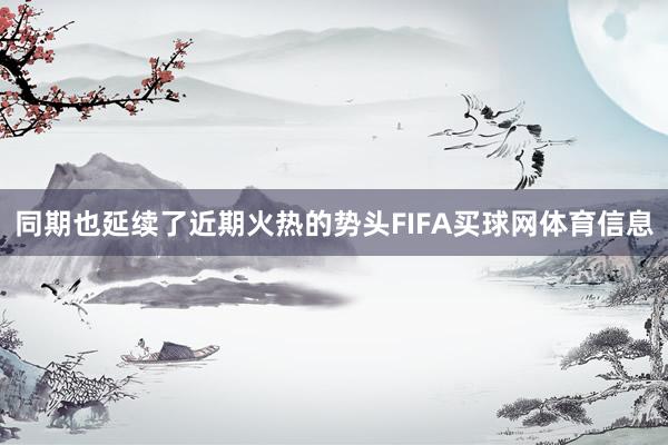 同期也延续了近期火热的势头FIFA买球网体育信息