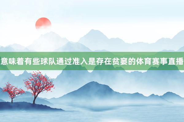 意味着有些球队通过准入是存在贫窭的体育赛事直播