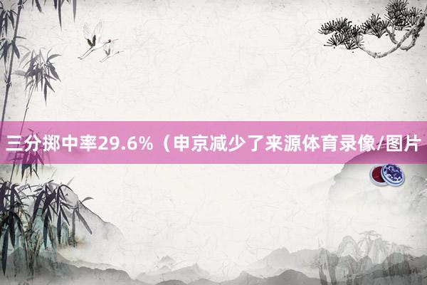 三分掷中率29.6%（申京减少了来源体育录像/图片