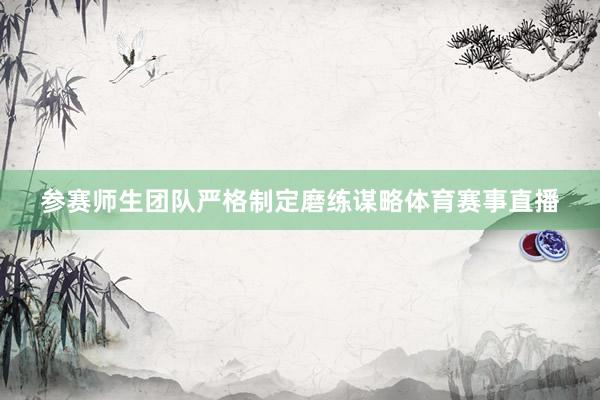 参赛师生团队严格制定磨练谋略体育赛事直播