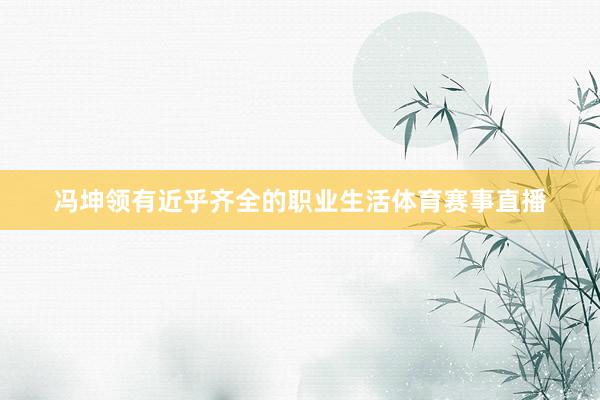 冯坤领有近乎齐全的职业生活体育赛事直播