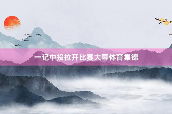 一记中投拉开比赛大幕体育集锦