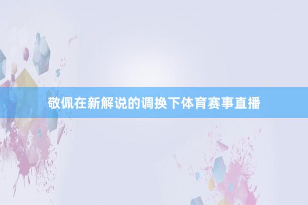 敬佩在新解说的调换下体育赛事直播