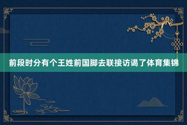 前段时分有个王姓前国脚去联接访谒了体育集锦