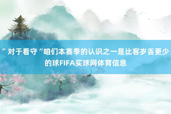 ”对于看守“咱们本赛季的认识之一是比客岁丢更少的球FIFA买球网体育信息