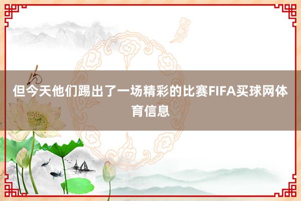 但今天他们踢出了一场精彩的比赛FIFA买球网体育信息