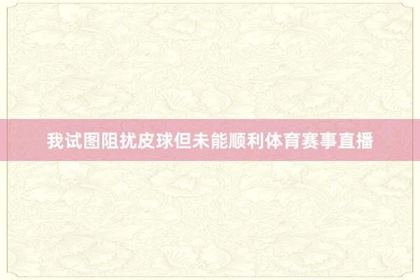 我试图阻扰皮球但未能顺利体育赛事直播