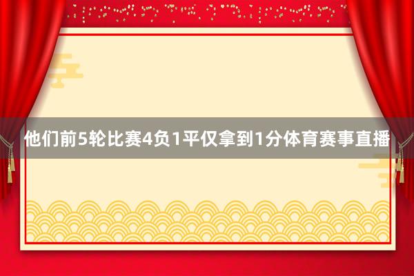 他们前5轮比赛4负1平仅拿到1分体育赛事直播