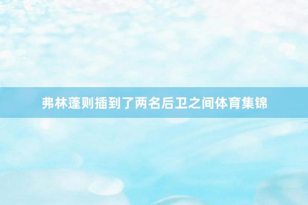弗林蓬则插到了两名后卫之间体育集锦