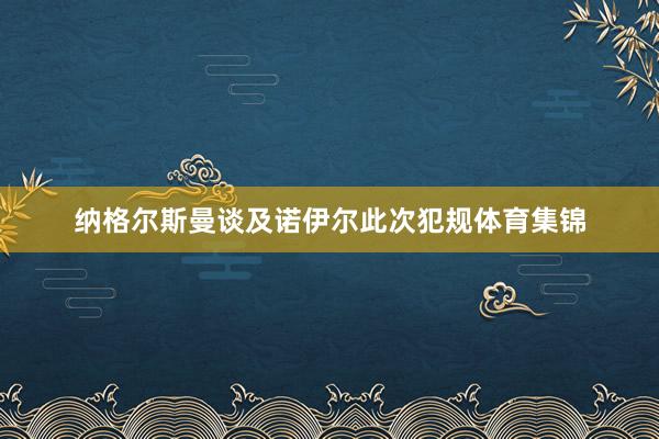 纳格尔斯曼谈及诺伊尔此次犯规体育集锦