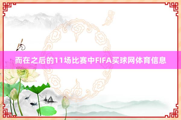 而在之后的11场比赛中FIFA买球网体育信息