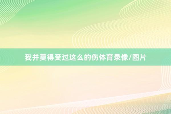 我并莫得受过这么的伤体育录像/图片