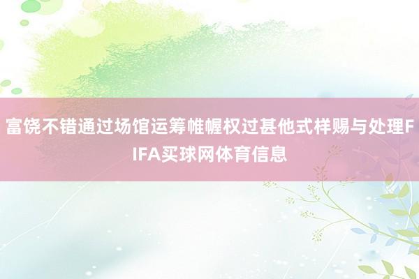 富饶不错通过场馆运筹帷幄权过甚他式样赐与处理FIFA买球网体育信息