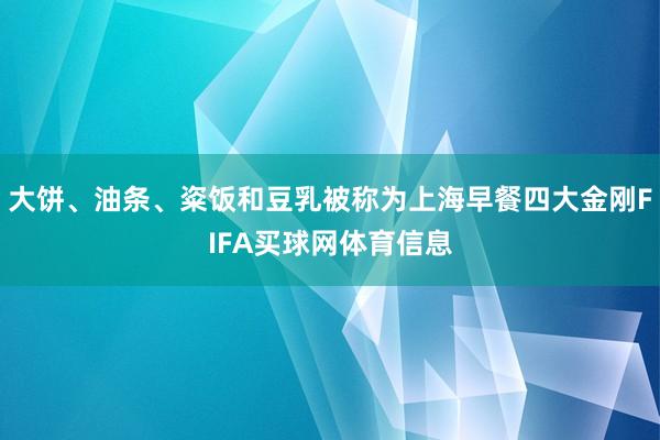 大饼、油条、粢饭和豆乳被称为上海早餐四大金刚FIFA买球网体育信息