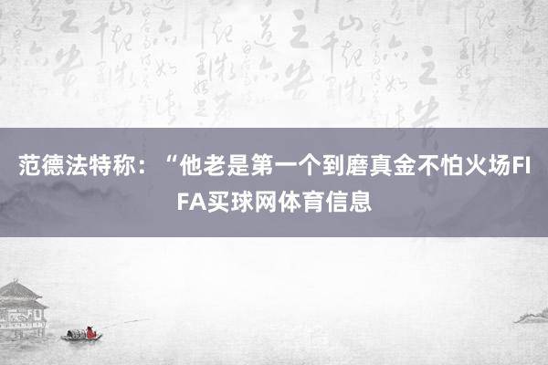 范德法特称：“他老是第一个到磨真金不怕火场FIFA买球网体育信息