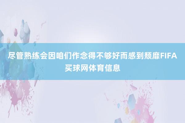 尽管熟练会因咱们作念得不够好而感到颓靡FIFA买球网体育信息