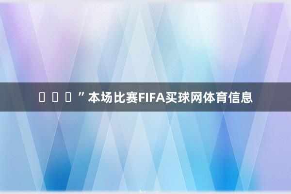 ” 本场比赛FIFA买球网体育信息