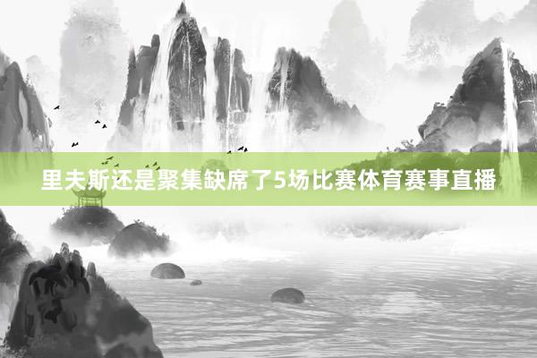 里夫斯还是聚集缺席了5场比赛体育赛事直播