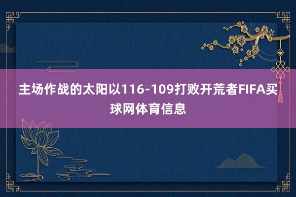 主场作战的太阳以116-109打败开荒者FIFA买球网体育信息
