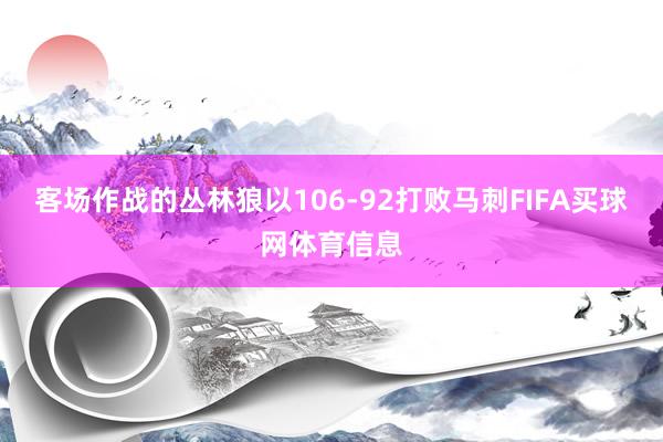 客场作战的丛林狼以106-92打败马刺FIFA买球网体育信息