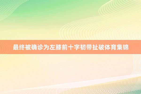 最终被确诊为左膝前十字韧带扯破体育集锦