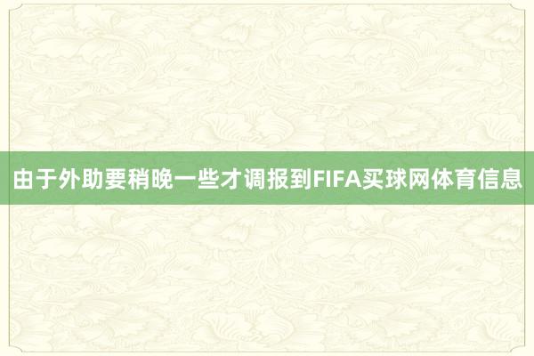 由于外助要稍晚一些才调报到FIFA买球网体育信息
