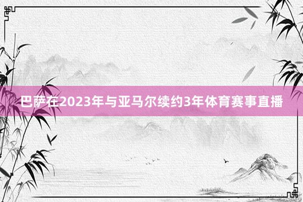 巴萨在2023年与亚马尔续约3年体育赛事直播