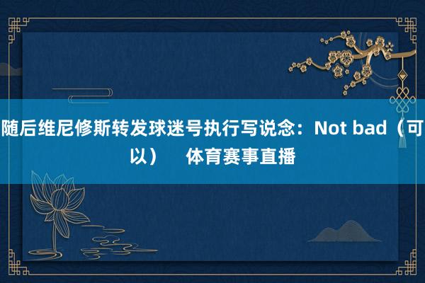 随后维尼修斯转发球迷号执行写说念：Not bad（可以）    体育赛事直播