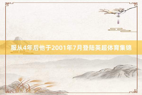 服从4年后他于2001年7月登陆英超体育集锦