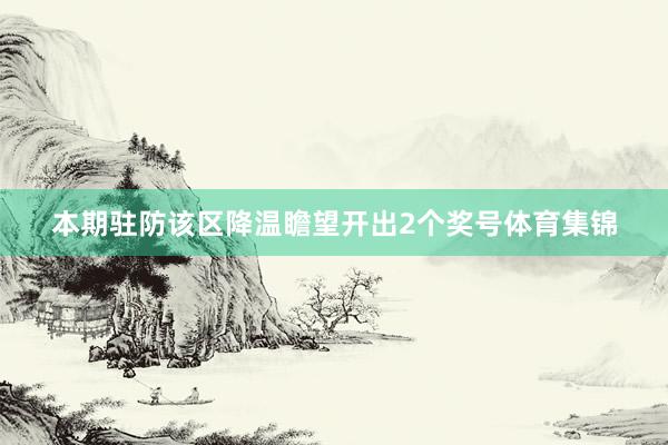 本期驻防该区降温瞻望开出2个奖号体育集锦