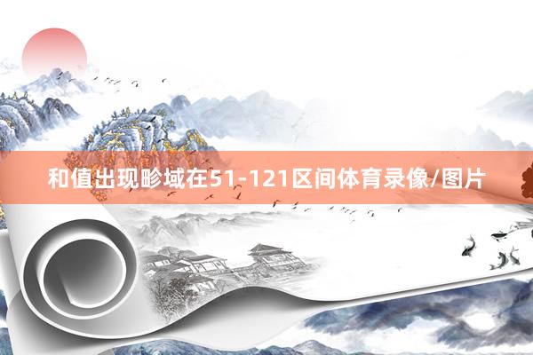 和值出现畛域在51-121区间体育录像/图片