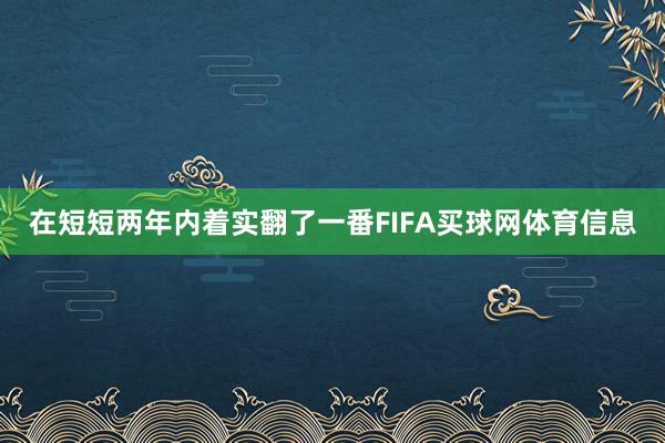 在短短两年内着实翻了一番FIFA买球网体育信息