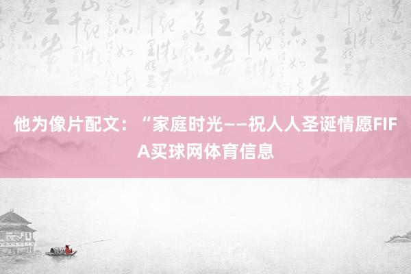 他为像片配文：“家庭时光——祝人人圣诞情愿FIFA买球网体育信息