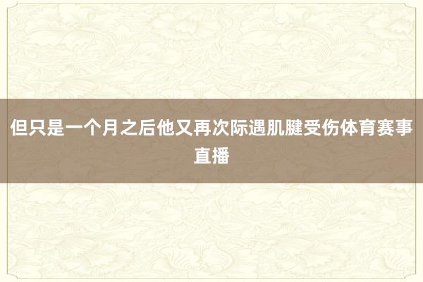 但只是一个月之后他又再次际遇肌腱受伤体育赛事直播