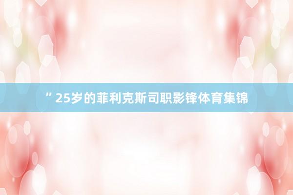 ”25岁的菲利克斯司职影锋体育集锦