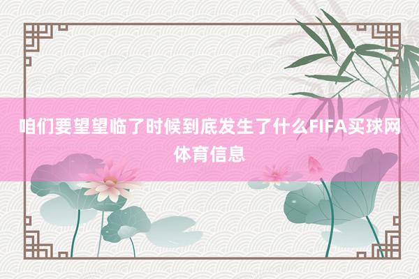 咱们要望望临了时候到底发生了什么FIFA买球网体育信息